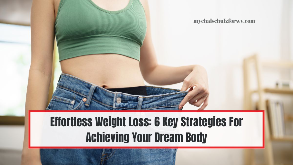 Effortless Weight Loss: 6 Key Strategies For Achieving Your Dream Body